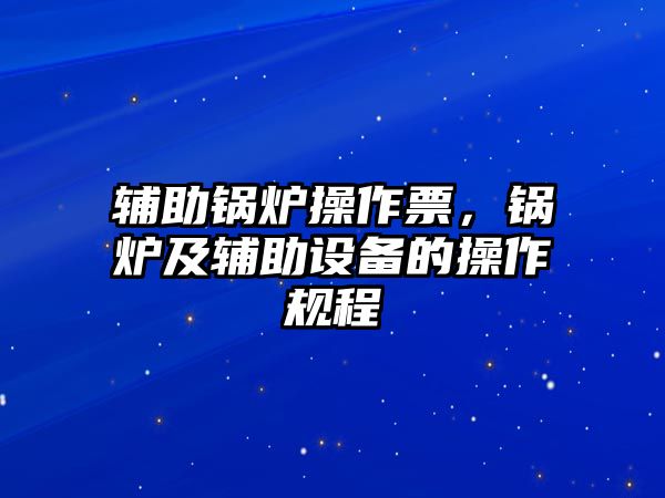 輔助鍋爐操作票，鍋爐及輔助設備的操作規(guī)程