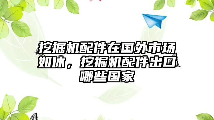 挖掘機(jī)配件在國(guó)外市場(chǎng)如休，挖掘機(jī)配件出口哪些國(guó)家