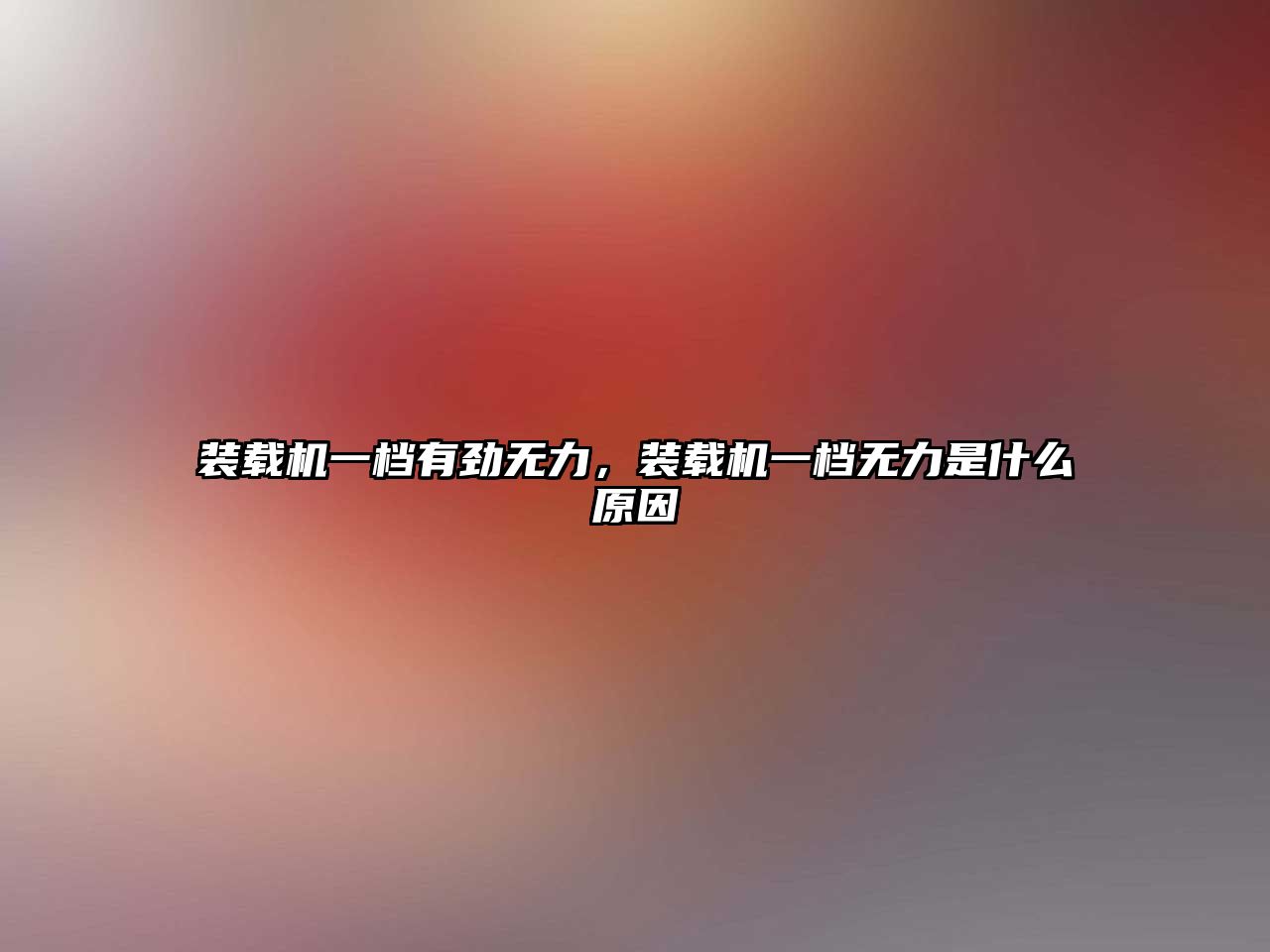 裝載機一檔有勁無力，裝載機一檔無力是什么原因