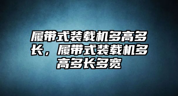 履帶式裝載機(jī)多高多長，履帶式裝載機(jī)多高多長多寬