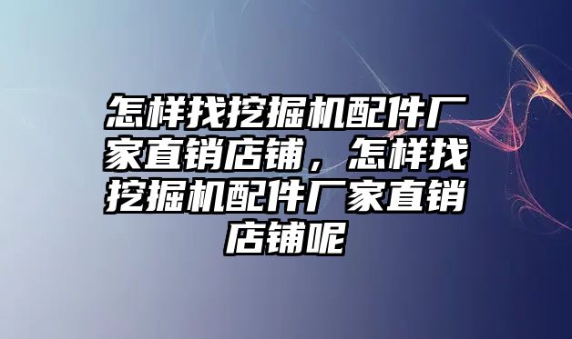 怎樣找挖掘機配件廠家直銷店鋪，怎樣找挖掘機配件廠家直銷店鋪呢