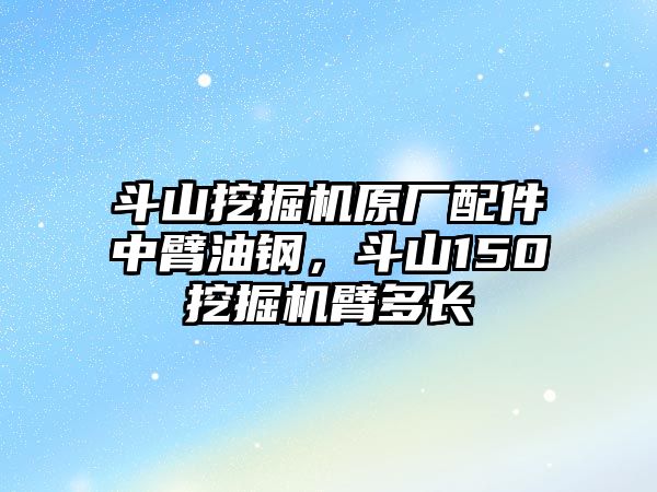 斗山挖掘機(jī)原廠配件中臂油鋼，斗山150挖掘機(jī)臂多長(zhǎng)