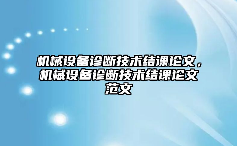 機(jī)械設(shè)備診斷技術(shù)結(jié)課論文，機(jī)械設(shè)備診斷技術(shù)結(jié)課論文范文