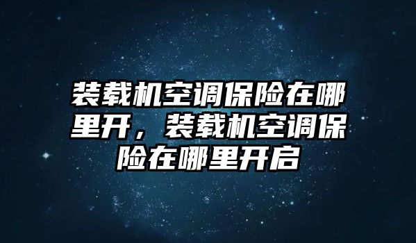 裝載機(jī)空調(diào)保險(xiǎn)在哪里開，裝載機(jī)空調(diào)保險(xiǎn)在哪里開啟