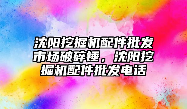 沈陽挖掘機配件批發(fā)市場破碎錘，沈陽挖掘機配件批發(fā)電話