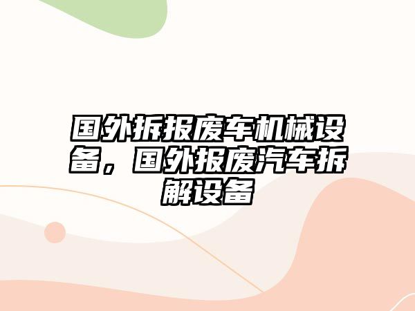 國外拆報廢車機械設(shè)備，國外報廢汽車拆解設(shè)備