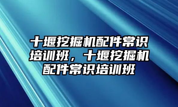 十堰挖掘機配件常識培訓(xùn)班，十堰挖掘機配件常識培訓(xùn)班