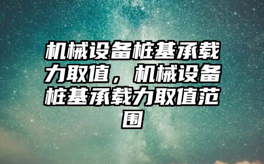 機械設備樁基承載力取值，機械設備樁基承載力取值范圍