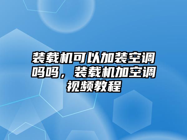 裝載機(jī)可以加裝空調(diào)嗎嗎，裝載機(jī)加空調(diào)視頻教程