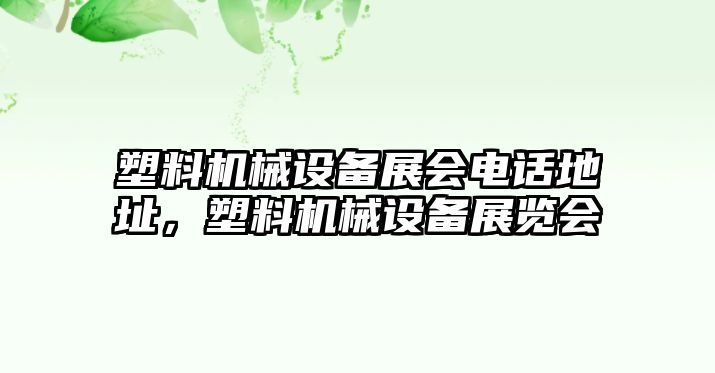 塑料機(jī)械設(shè)備展會(huì)電話地址，塑料機(jī)械設(shè)備展覽會(huì)