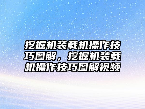 挖掘機(jī)裝載機(jī)操作技巧圖解，挖掘機(jī)裝載機(jī)操作技巧圖解視頻