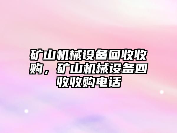 礦山機(jī)械設(shè)備回收收購，礦山機(jī)械設(shè)備回收收購電話