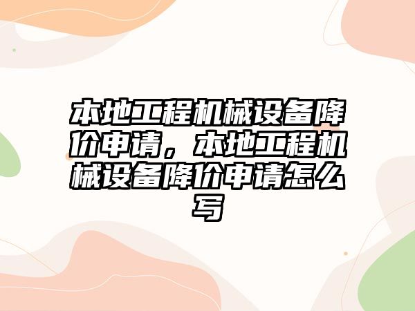 本地工程機械設(shè)備降價申請，本地工程機械設(shè)備降價申請怎么寫