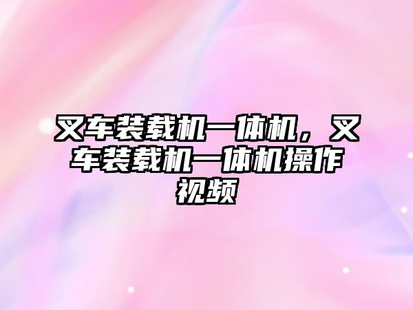 叉車裝載機(jī)一體機(jī)，叉車裝載機(jī)一體機(jī)操作視頻