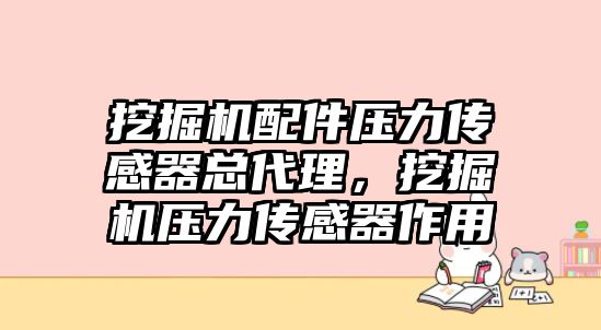 挖掘機(jī)配件壓力傳感器總代理，挖掘機(jī)壓力傳感器作用