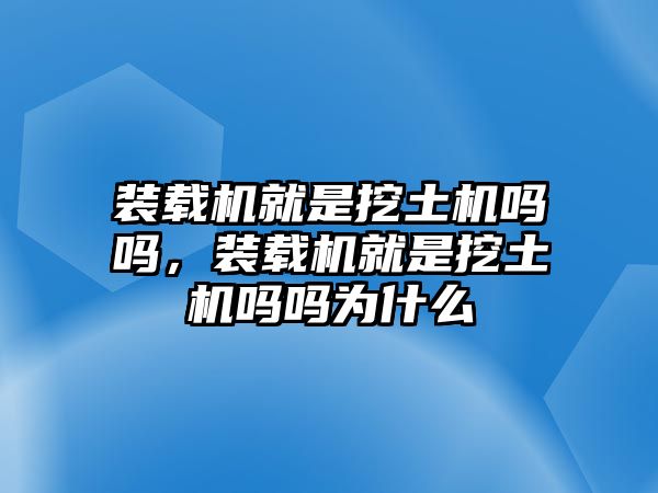 裝載機(jī)就是挖土機(jī)嗎嗎，裝載機(jī)就是挖土機(jī)嗎嗎為什么