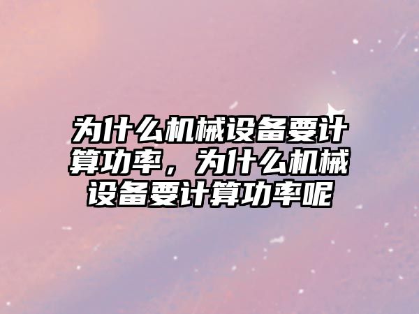 為什么機械設備要計算功率，為什么機械設備要計算功率呢