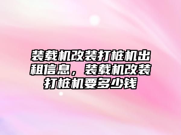 裝載機(jī)改裝打樁機(jī)出租信息，裝載機(jī)改裝打樁機(jī)要多少錢