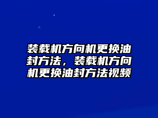 裝載機(jī)方向機(jī)更換油封方法，裝載機(jī)方向機(jī)更換油封方法視頻