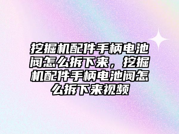 挖掘機配件手柄電池閥怎么拆下來，挖掘機配件手柄電池閥怎么拆下來視頻