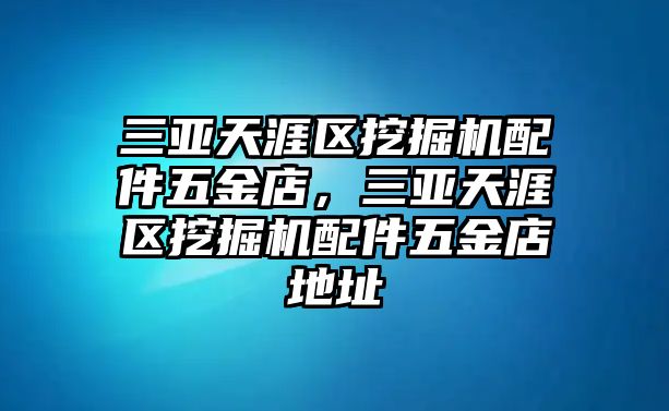 三亞天涯區(qū)挖掘機(jī)配件五金店，三亞天涯區(qū)挖掘機(jī)配件五金店地址