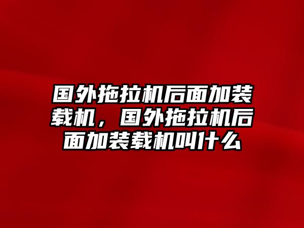 國(guó)外拖拉機(jī)后面加裝載機(jī)，國(guó)外拖拉機(jī)后面加裝載機(jī)叫什么