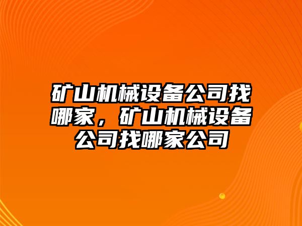 礦山機(jī)械設(shè)備公司找哪家，礦山機(jī)械設(shè)備公司找哪家公司