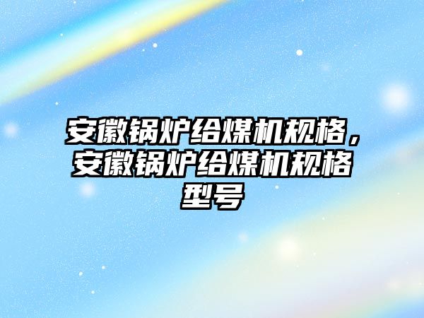 安徽鍋爐給煤機規(guī)格，安徽鍋爐給煤機規(guī)格型號