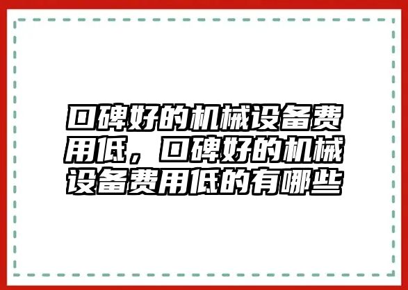 口碑好的機(jī)械設(shè)備費用低，口碑好的機(jī)械設(shè)備費用低的有哪些