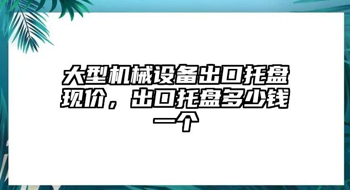 大型機(jī)械設(shè)備出口托盤現(xiàn)價，出口托盤多少錢一個