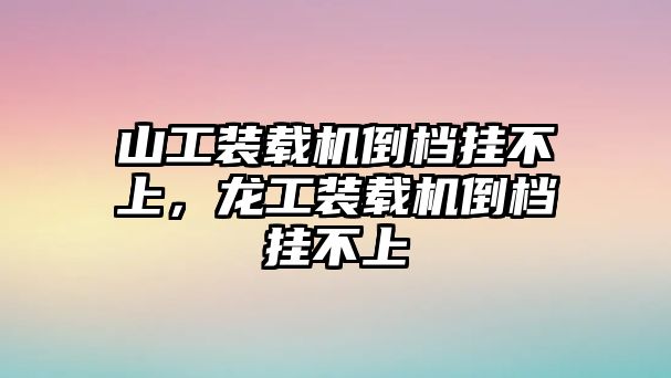 山工裝載機(jī)倒檔掛不上，龍工裝載機(jī)倒檔掛不上