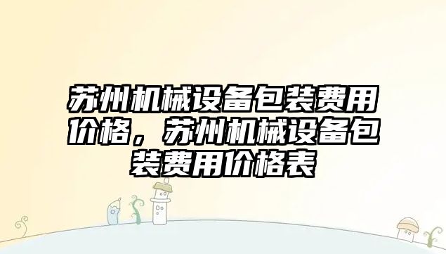 蘇州機械設(shè)備包裝費用價格，蘇州機械設(shè)備包裝費用價格表