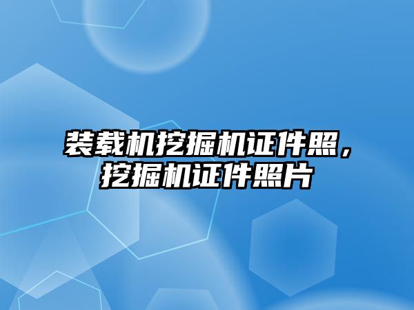 裝載機挖掘機證件照，挖掘機證件照片