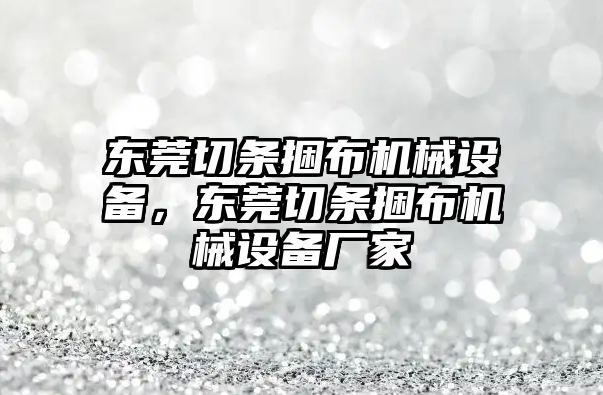 東莞切條捆布機(jī)械設(shè)備，東莞切條捆布機(jī)械設(shè)備廠家