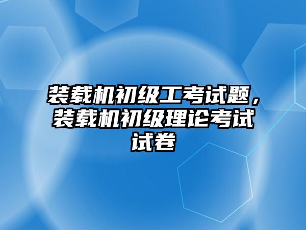 裝載機初級工考試題，裝載機初級理論考試試卷