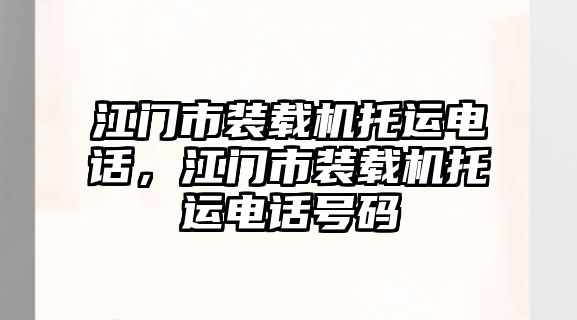 江門市裝載機托運電話，江門市裝載機托運電話號碼