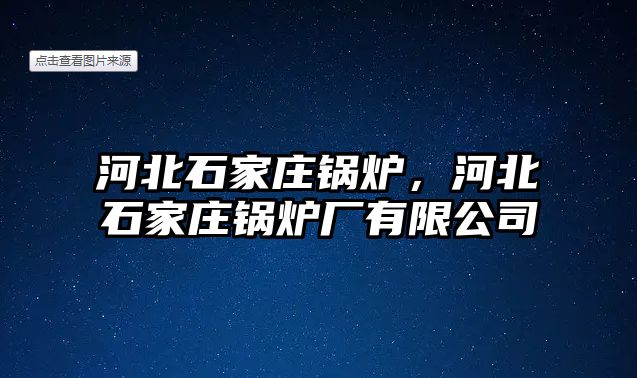 河北石家莊鍋爐，河北石家莊鍋爐廠有限公司