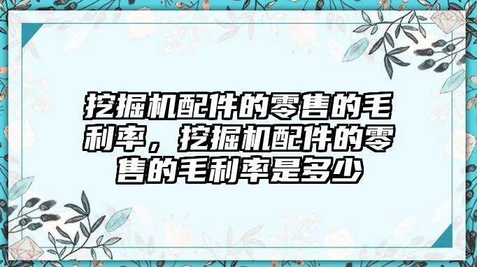 挖掘機配件的零售的毛利率，挖掘機配件的零售的毛利率是多少