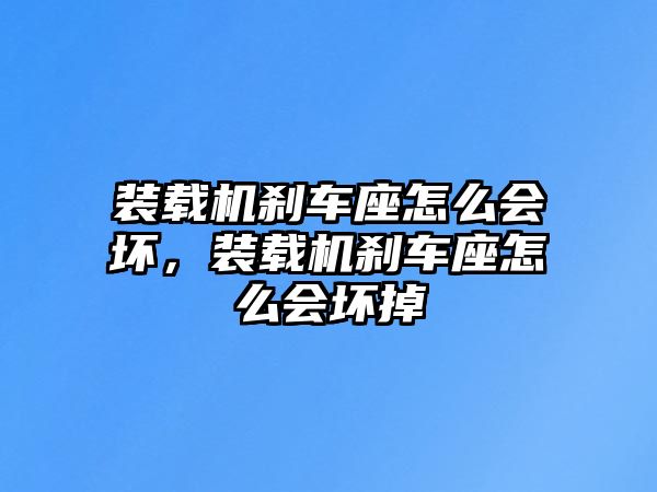 裝載機(jī)剎車座怎么會(huì)壞，裝載機(jī)剎車座怎么會(huì)壞掉