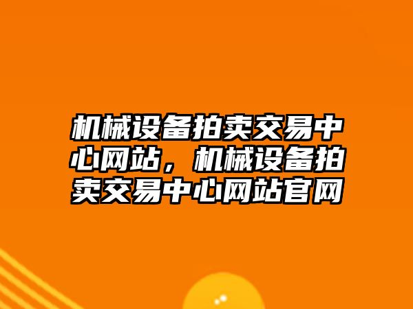 機械設(shè)備拍賣交易中心網(wǎng)站，機械設(shè)備拍賣交易中心網(wǎng)站官網(wǎng)