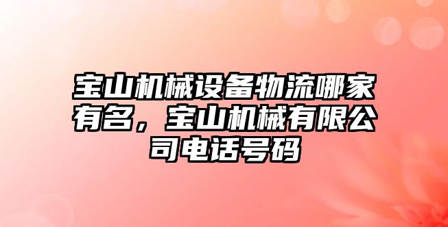 寶山機(jī)械設(shè)備物流哪家有名，寶山機(jī)械有限公司電話號(hào)碼