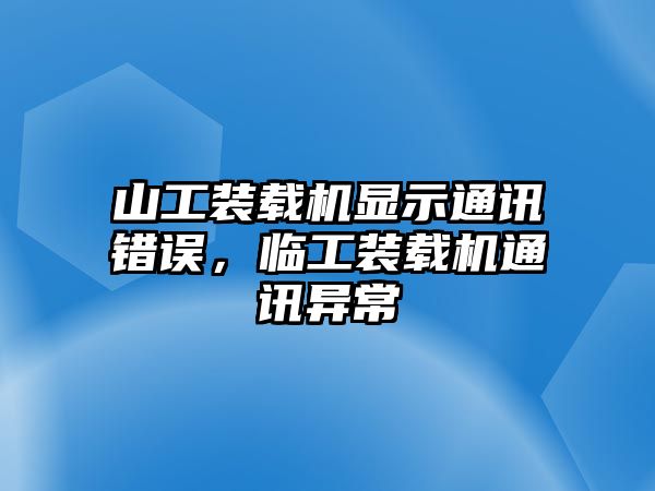 山工裝載機(jī)顯示通訊錯(cuò)誤，臨工裝載機(jī)通訊異常