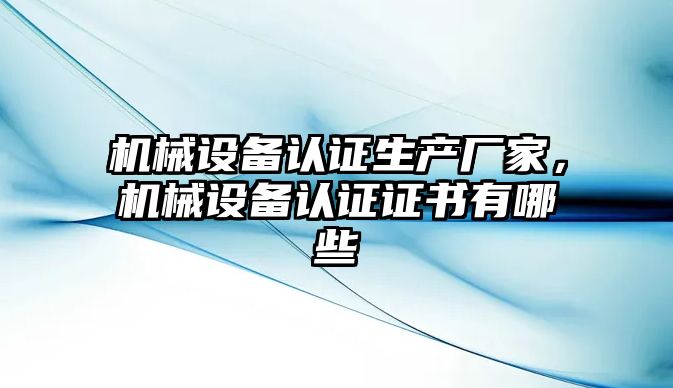 機械設備認證生產(chǎn)廠家，機械設備認證證書有哪些