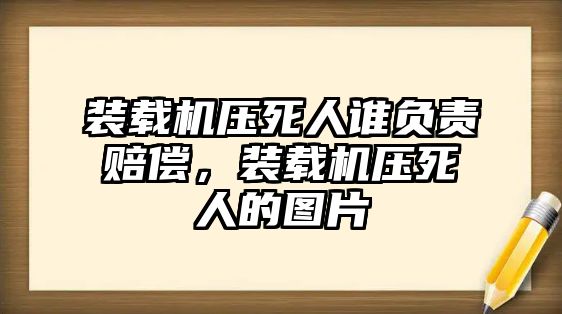 裝載機(jī)壓死人誰(shuí)負(fù)責(zé)賠償，裝載機(jī)壓死人的圖片