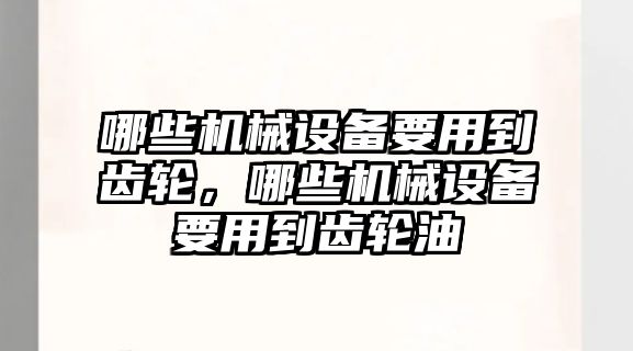 哪些機械設(shè)備要用到齒輪，哪些機械設(shè)備要用到齒輪油