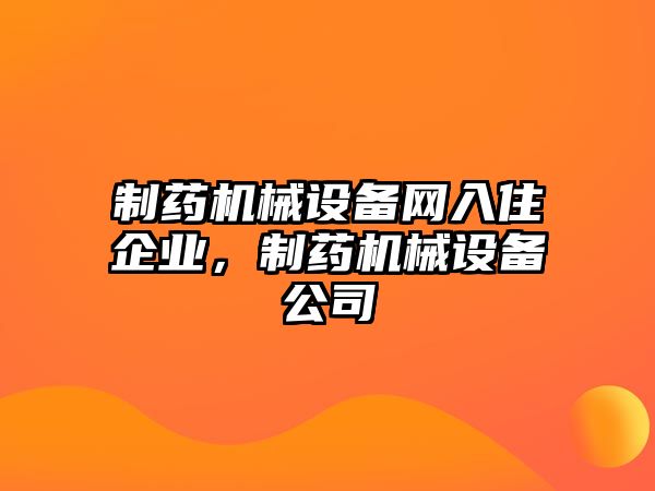 制藥機(jī)械設(shè)備網(wǎng)入住企業(yè)，制藥機(jī)械設(shè)備公司