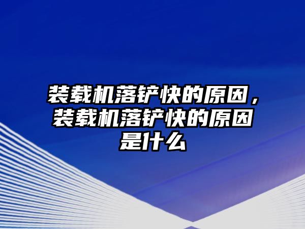 裝載機落鏟快的原因，裝載機落鏟快的原因是什么