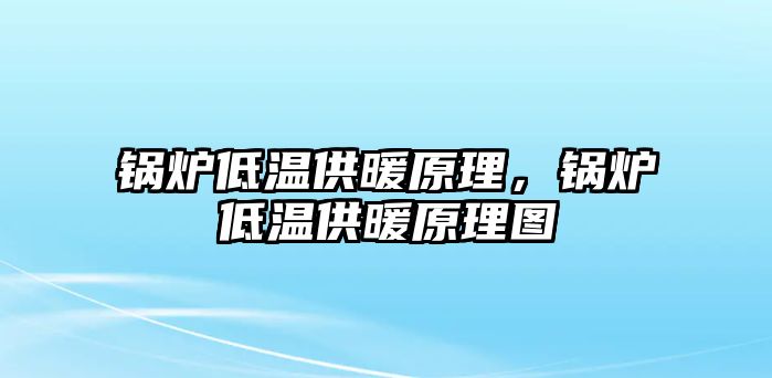 鍋爐低溫供暖原理，鍋爐低溫供暖原理圖