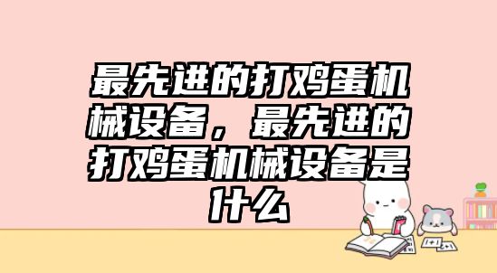 最先進(jìn)的打雞蛋機(jī)械設(shè)備，最先進(jìn)的打雞蛋機(jī)械設(shè)備是什么