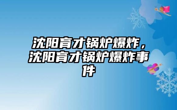 沈陽(yáng)育才鍋爐爆炸，沈陽(yáng)育才鍋爐爆炸事件